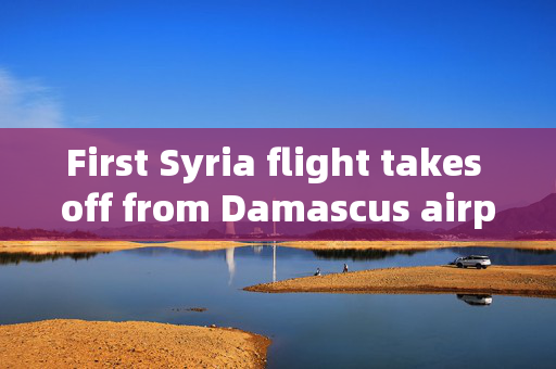 First Syria flight takes off from Damascus airport since Assad’s downfall