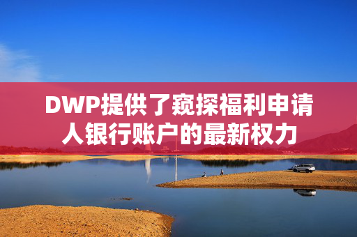 DWP提供了窥探福利申请人银行账户的最新权力