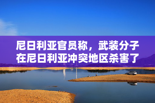 尼日利亚官员称，武装分子在尼日利亚冲突地区杀害了至少13名农民