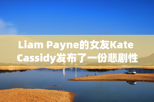 Liam Payne的女友Kate Cassidy发布了一份悲剧性的新声明，并透露了结婚计划