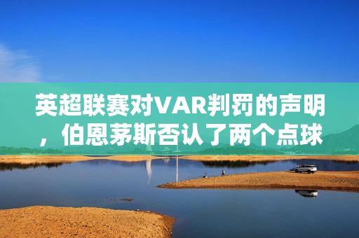 英超联赛对VAR判罚的声明，伯恩茅斯否认了两个点球