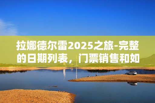 拉娜德尔雷2025之旅-完整的日期列表，门票销售和如何获得他们