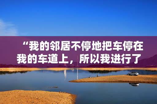 “我的邻居不停地把车停在我的车道上，所以我进行了一次完美的报复。”