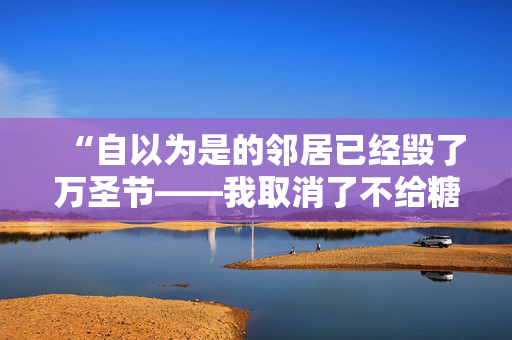 “自以为是的邻居已经毁了万圣节——我取消了不给糖就捣蛋的活动。”