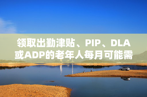 领取出勤津贴、PIP、DLA或ADP的老年人每月可能需要额外支付326英镑